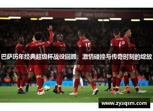巴萨历年经典超级杯战役回顾：激情碰撞与传奇时刻的绽放